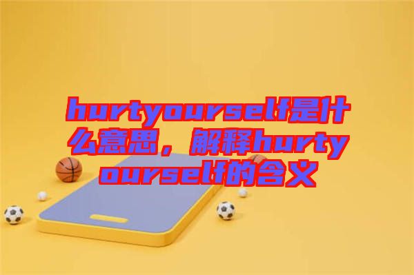 hurtyourself是什么意思，解釋hurtyourself的含義