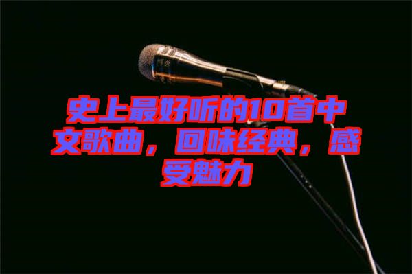 史上最好聽的10首中文歌曲，回味經典，感受魅力