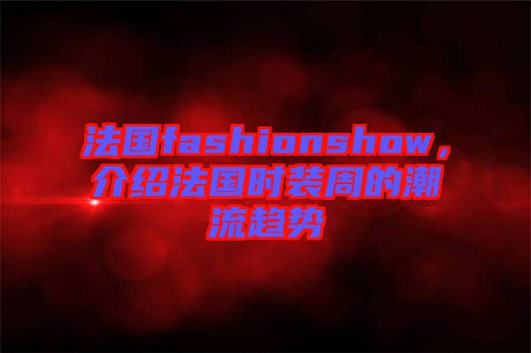 法國fashionshow，介紹法國時裝周的潮流趨勢