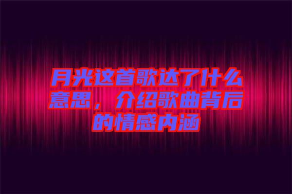 月光這首歌達了什么意思，介紹歌曲背后的情感內(nèi)涵