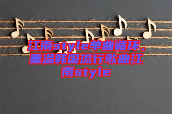 江南style單曲循環(huán)，重溫韓國流行歌曲江南style