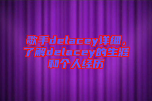 歌手delacey詳細(xì)，了解delacey的生涯和個人經(jīng)歷