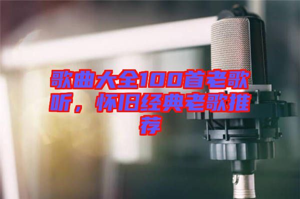 歌曲大全100首老歌聽，懷舊經(jīng)典老歌推薦