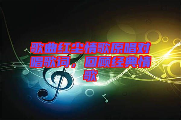 歌曲紅塵情歌原唱對唱歌詞，回顧經(jīng)典情歌