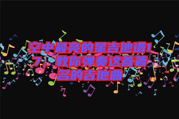 空中最亮的星吉他譜17，教你彈奏這首著名的吉他曲