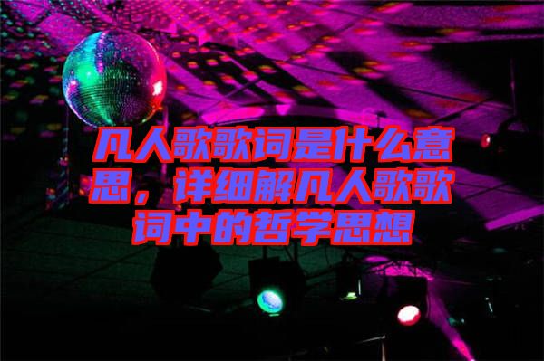 凡人歌歌詞是什么意思，詳細(xì)解凡人歌歌詞中的哲學(xué)思想