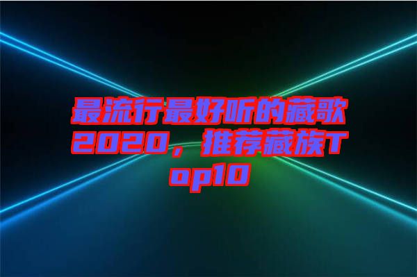 最流行最好聽的藏歌2020，推薦藏族Top10