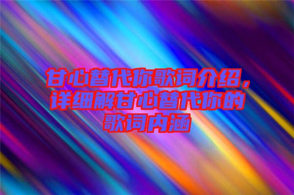 甘心替代你歌詞介紹，詳細(xì)解甘心替代你的歌詞內(nèi)涵