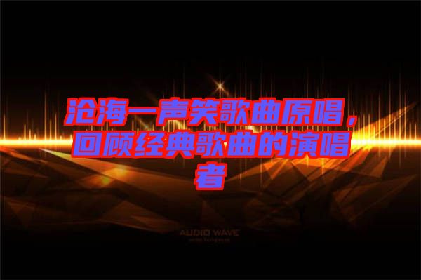 滄海一聲笑歌曲原唱，回顧經(jīng)典歌曲的演唱者