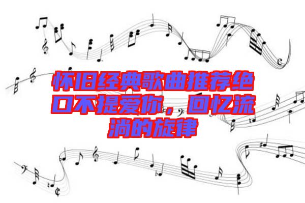 懷舊經(jīng)典歌曲推薦絕口不提愛你，回憶流淌的旋律