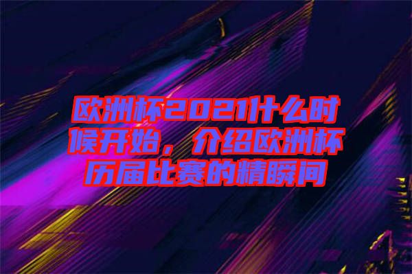 歐洲杯2021什么時候開始，介紹歐洲杯歷屆比賽的精瞬間