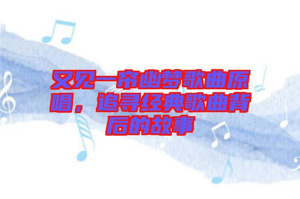 又見一簾幽夢歌曲原唱，追尋經(jīng)典歌曲背后的故事