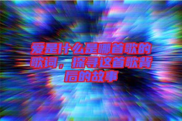 愛(ài)是什么是哪首歌的歌詞，探尋這首歌背后的故事