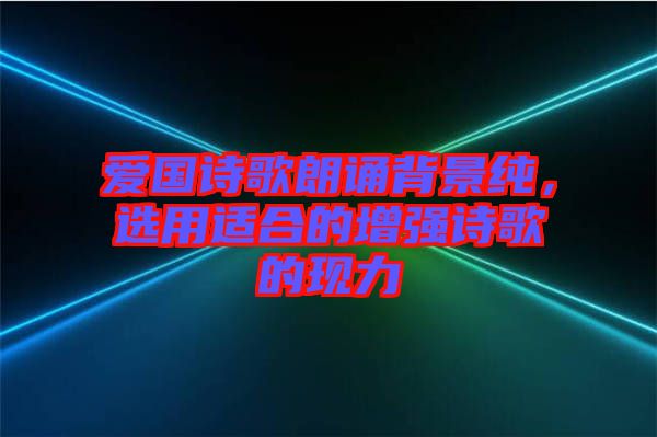 愛國(guó)詩(shī)歌朗誦背景純，選用適合的增強(qiáng)詩(shī)歌的現(xiàn)力