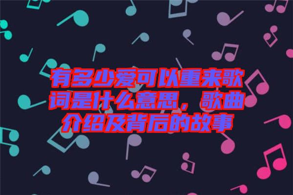 有多少愛(ài)可以重來(lái)歌詞是什么意思，歌曲介紹及背后的故事