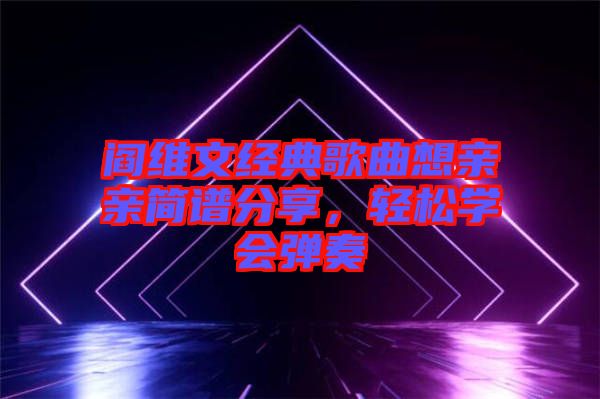 閻維文經典歌曲想親親簡譜分享，輕松學會彈奏