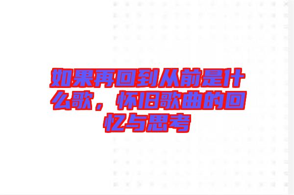 如果再回到從前是什么歌，懷舊歌曲的回憶與思考