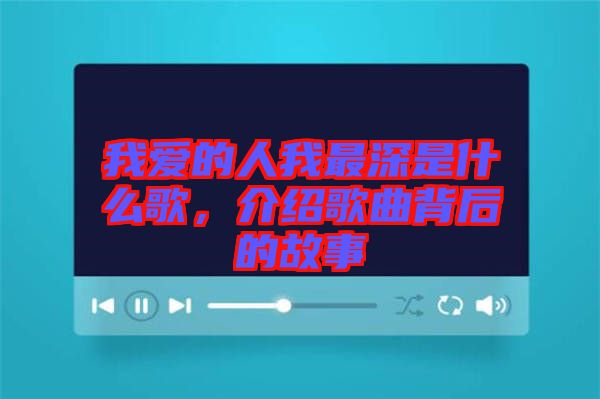 我愛的人我最深是什么歌，介紹歌曲背后的故事