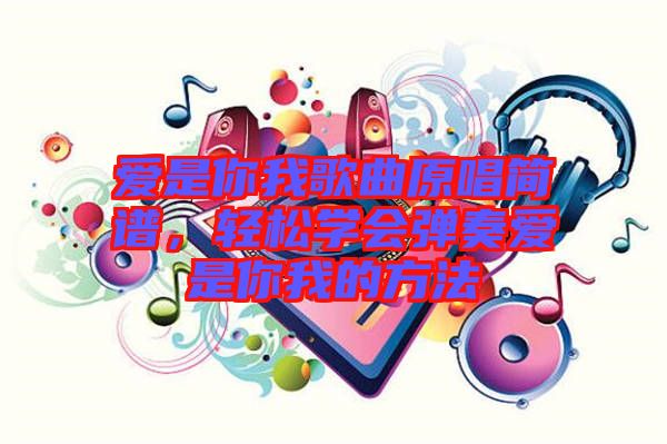 愛(ài)是你我歌曲原唱簡(jiǎn)譜，輕松學(xué)會(huì)彈奏愛(ài)是你我的方法