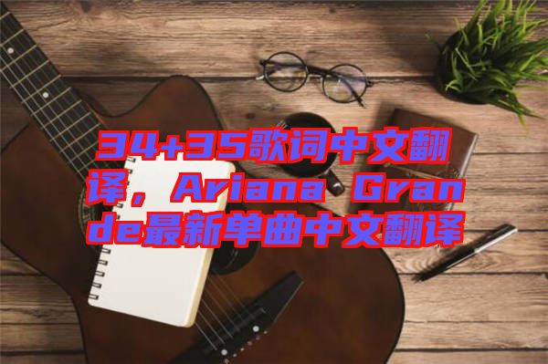 34+35歌詞中文翻譯，Ariana Grande最新單曲中文翻譯