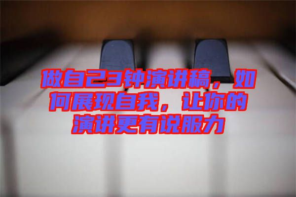 做自己3鐘演講稿，如何展現(xiàn)自我，讓你的演講更有說服力