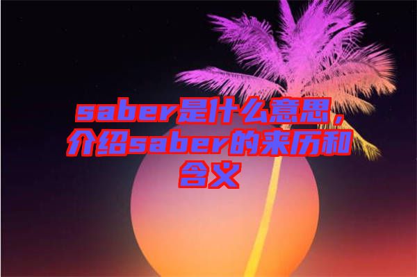 saber是什么意思，介紹saber的來(lái)歷和含義