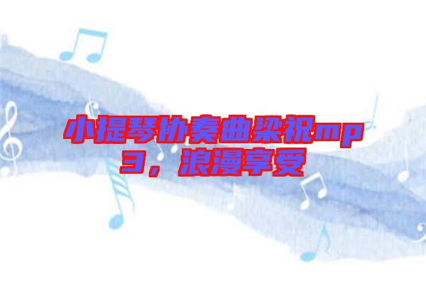 小提琴協(xié)奏曲梁祝mp3，浪漫享受