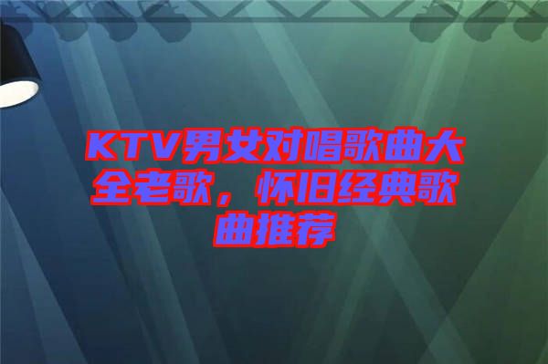 KTV男女對唱歌曲大全老歌，懷舊經(jīng)典歌曲推薦