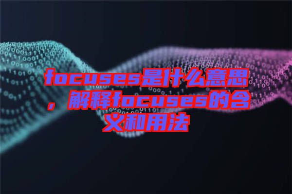 focuses是什么意思，解釋focuses的含義和用法