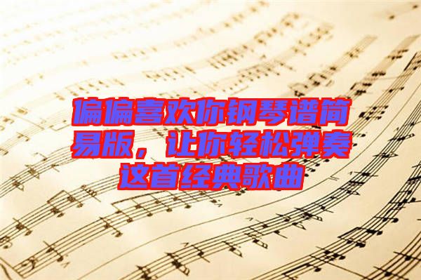 偏偏喜歡你鋼琴譜簡易版，讓你輕松彈奏這首經(jīng)典歌曲