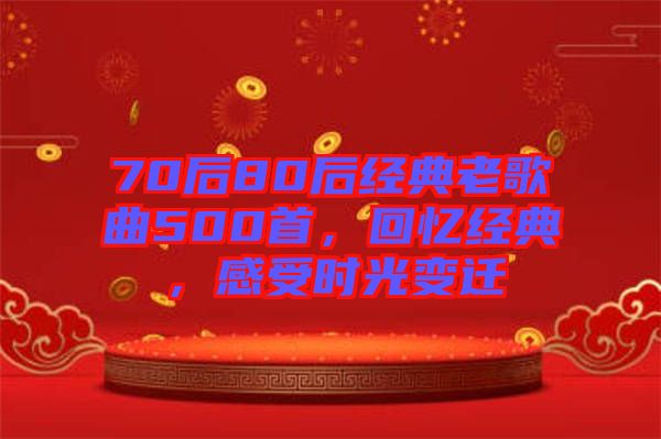 70后80后經(jīng)典老歌曲500首，回憶經(jīng)典，感受時(shí)光變遷