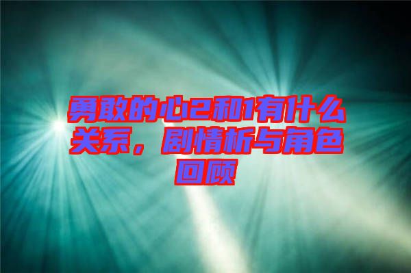 勇敢的心2和1有什么關(guān)系，劇情析與角色回顧