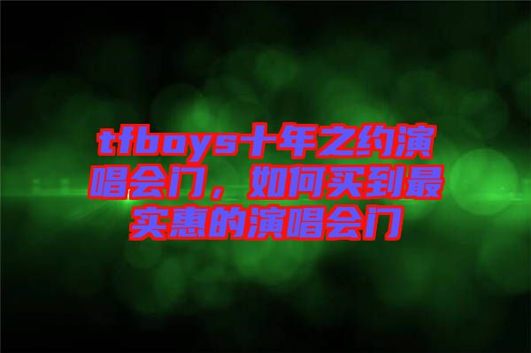 tfboys十年之約演唱會(huì)門，如何買到最實(shí)惠的演唱會(huì)門