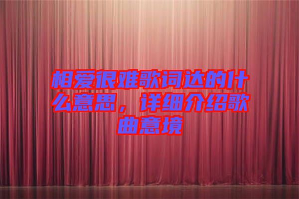 相愛很難歌詞達(dá)的什么意思，詳細(xì)介紹歌曲意境