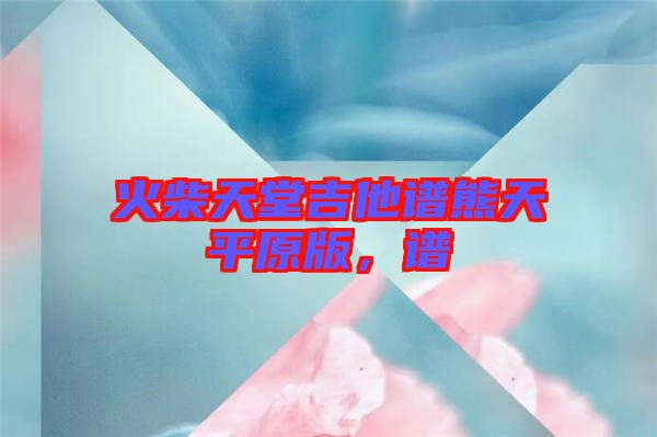 火柴天堂吉他譜熊天平原版，譜