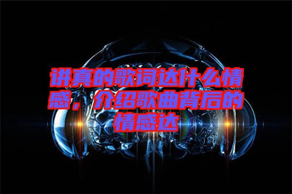 講真的歌詞達什么情感，介紹歌曲背后的情感達