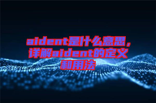 aident是什么意思，詳解aident的定義和用法