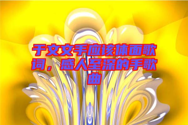 于文文手應(yīng)該體面歌詞，感人至深的手歌曲