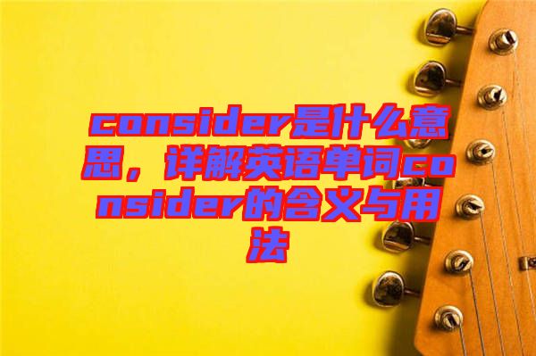 consider是什么意思，詳解英語單詞consider的含義與用法