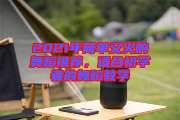 2021年簡(jiǎn)單又火的舞蹈推薦，適合初學(xué)者的舞蹈教學(xué)