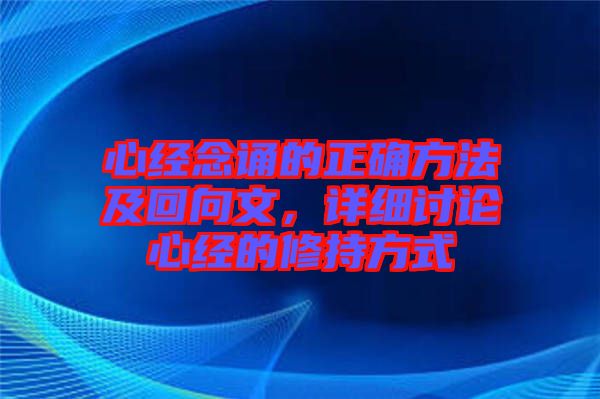 心經(jīng)念誦的正確方法及回向文，詳細討論心經(jīng)的修持方式