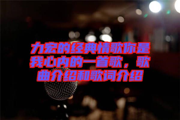 力宏的經(jīng)典情歌你是我心內(nèi)的一首歌，歌曲介紹和歌詞介紹