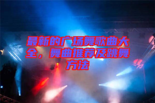 最新的廣場舞歌曲大全，舞曲推薦及跳舞方法