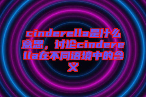 cinderella是什么意思，討論cinderella在不同語(yǔ)境中的含義