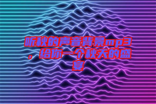 聽秋的聲音背景mp3，給你一個(gè)秋天的盛宴