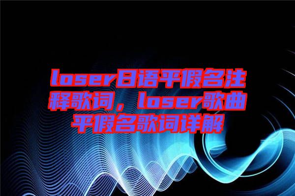 loser日語平假名注釋歌詞，loser歌曲平假名歌詞詳解