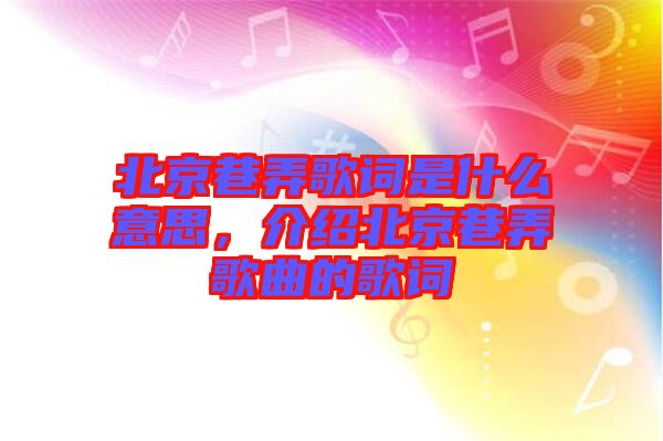 北京巷弄歌詞是什么意思，介紹北京巷弄歌曲的歌詞