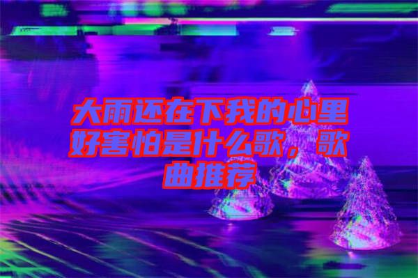 大雨還在下我的心里好害怕是什么歌，歌曲推薦