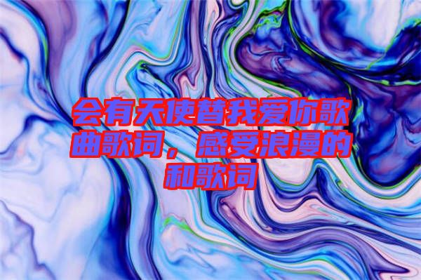 會(huì)有天使替我愛(ài)你歌曲歌詞，感受浪漫的和歌詞