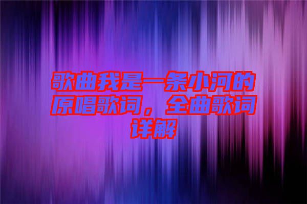 歌曲我是一條小河的原唱歌詞，全曲歌詞詳解